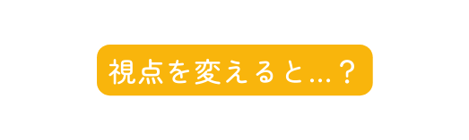 視点を変えると